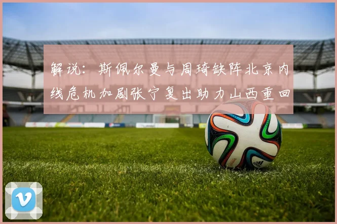解说：斯佩尔曼与周琦缺阵北京内线危机加剧张宁复出助力山西重回正轨