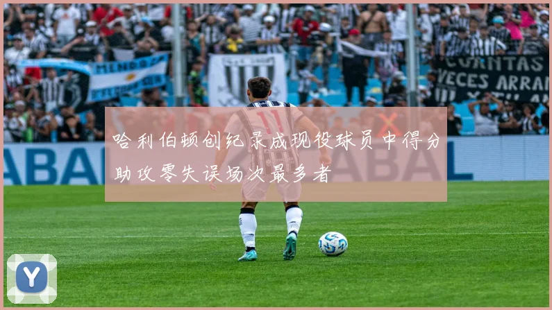 哈利伯顿创纪录成现役球员中得分助攻零失误场次最多者