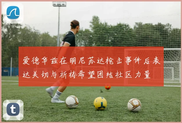 爱德华兹在明尼苏达枪击事件后表达关切与祈祷希望团结社区力量