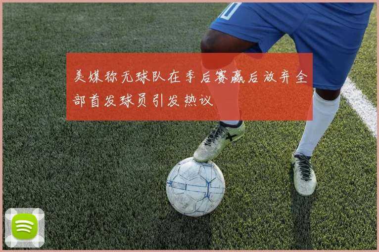 美媒称无球队在季后赛赢后放弃全部首发球员引发热议