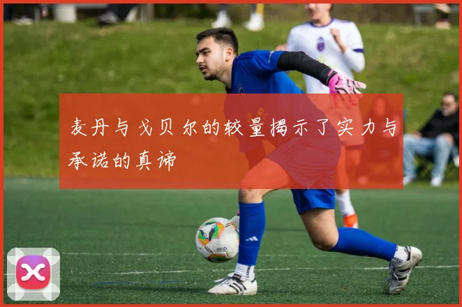 麦丹与戈贝尔的较量揭示了实力与承诺的真谛