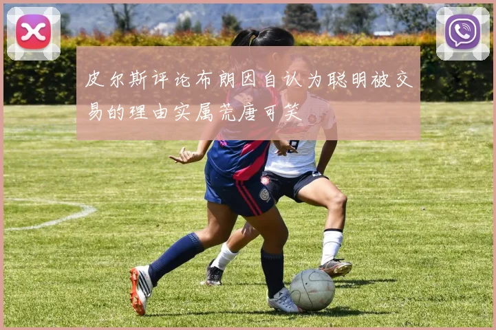 皮尔斯评论布朗因自认为聪明被交易的理由实属荒唐可笑