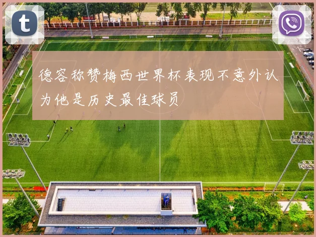 德容称赞梅西世界杯表现不意外认为他是历史最佳球员