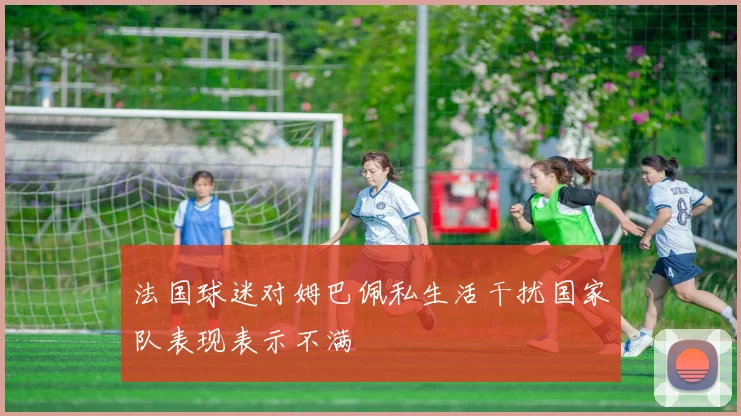 法国球迷对姆巴佩私生活干扰国家队表现表示不满