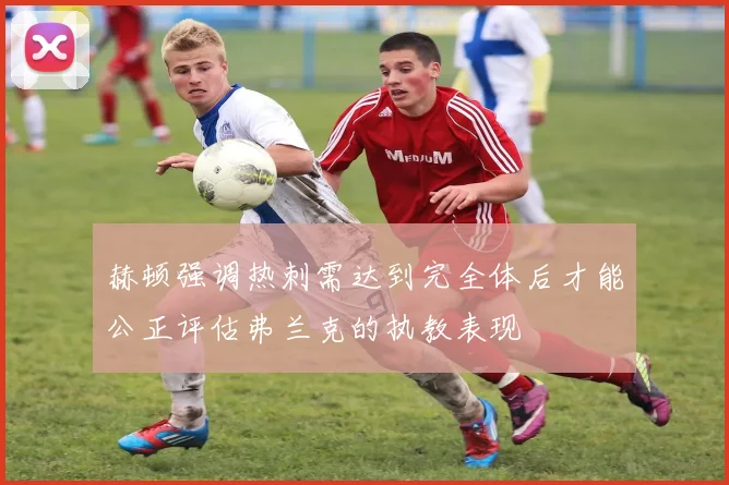 赫顿强调热刺需达到完全体后才能公正评估弗兰克的执教表现