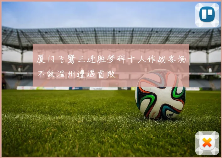 厦门飞鹭三连胜梦碎十人作战客场不敌温州遭遇首败