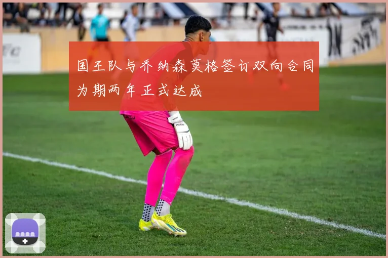 国王队与乔纳森莫格签订双向合同为期两年正式达成